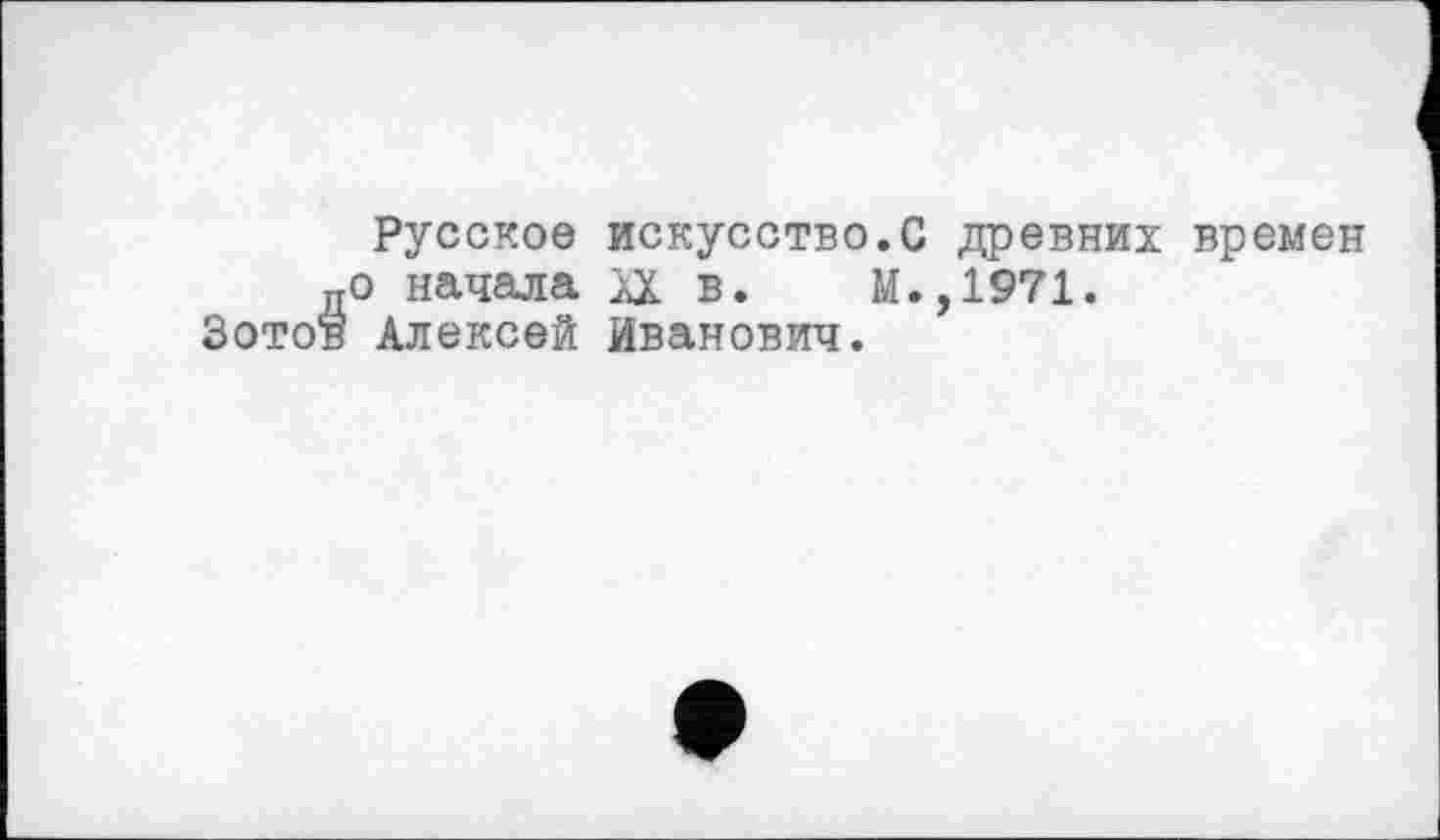 ﻿Русское искусство.С древних времен дО начала ix в. М.,1971.
Зото® Алексей Иванович.